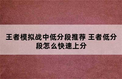 王者模拟战中低分段推荐 王者低分段怎么快速上分